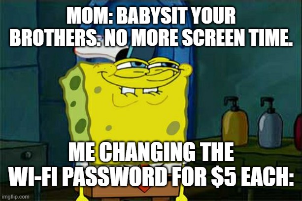 Don't You Squidward Meme | Mom: babysit your brothers. No more screen time. Me changing the Wi-Fi password for $5 each: | image tagged in memes,don't you squidward | made w/ Imgflip meme maker