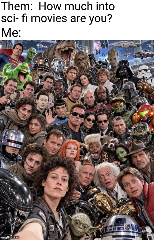 Sci-fi Selfie | Them:  How much into sci- fi movies are you? Me: | image tagged in sci-fi,movies,sigourney weaver,selfie | made w/ Imgflip meme maker