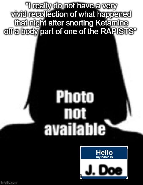 "I really do not have a very vivid recollection of what happened that night after snorting Ketamine off a body part of one of the RAPISTS" J | made w/ Imgflip meme maker