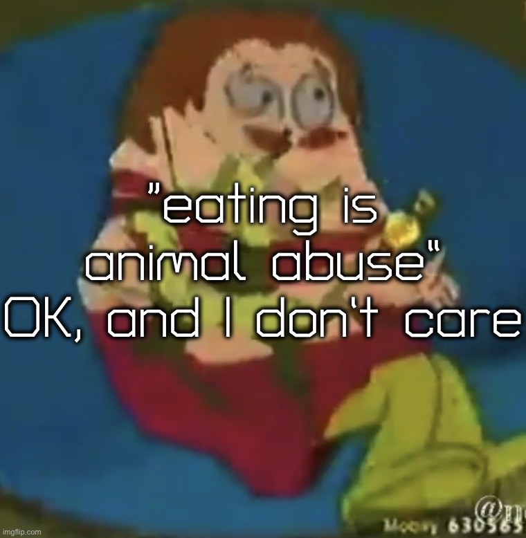 I don’t care about the polar bears, i’m still eating sour candy, gosh, slime ranters are annoying | “eating is animal abuse”
OK, and I don’t care | image tagged in the sneaky little scally wag,tiktok,tiktok sucks | made w/ Imgflip meme maker