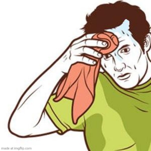 image tagged in sweating towel guy | made w/ Imgflip meme maker