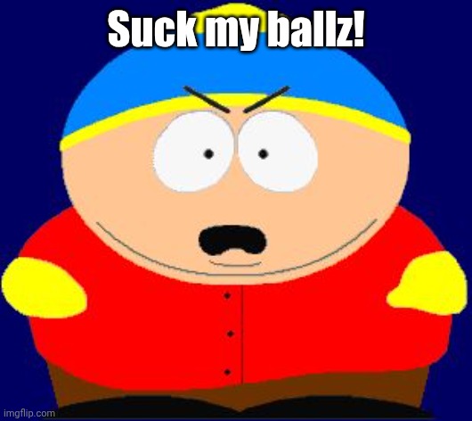 Eric Cartman angry | Suck my ballz! | image tagged in eric cartman angry | made w/ Imgflip meme maker
