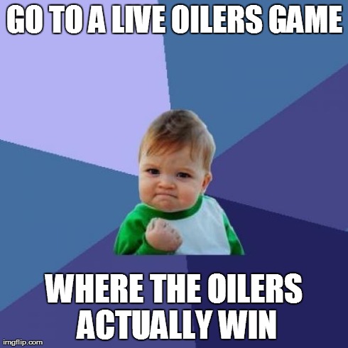 Success Kid Meme | GO TO A LIVE OILERS GAME WHERE THE OILERS ACTUALLY WIN | image tagged in memes,success kid | made w/ Imgflip meme maker