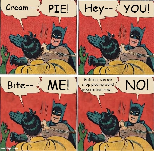 Batman Slapping Robin Word Association | PIE! YOU! Hey--; Cream--; Bite--; ME! NO! Batman, can we stop playing word association now-- | image tagged in batman slapping robin,word association,word game,funny meme,lol so funny | made w/ Imgflip meme maker