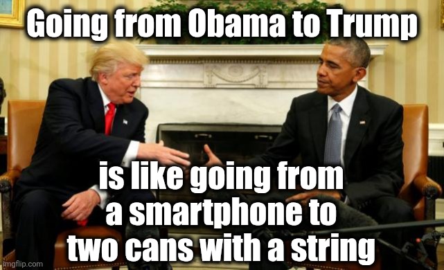 Obama Trump | Going from Obama to Trump; is like going from a smartphone to two cans with a string | image tagged in obama trump | made w/ Imgflip meme maker