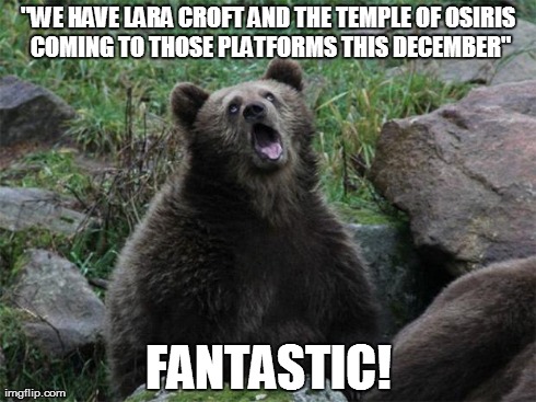 Sarcastic Bear | "WE HAVE LARA CROFT AND THE TEMPLE OF OSIRIS COMING TO THOSE PLATFORMS THIS DECEMBER" FANTASTIC! | image tagged in sarcastic bear | made w/ Imgflip meme maker