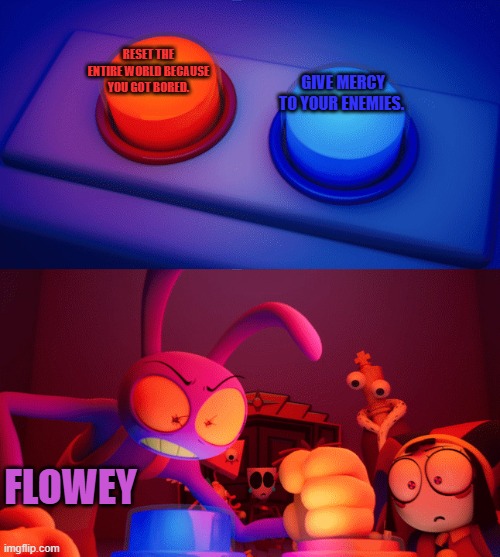 flowey be like: | RESET the entire world because you got bored. Give mercy to your enemies. flowey | image tagged in jax press the red button,tadc,undertale flowey | made w/ Imgflip meme maker