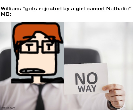 MC had witnessed his cousin being rejected by some Nathalie and was shocked. What MC said? "No way" | William: *gets rejected by a girl named Nathalie*
MC:; WAY | image tagged in rejection,mc,moscovio may | made w/ Imgflip meme maker