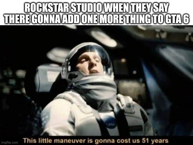 Sonion | Rockstar studio when they say there gonna add one more thing to gta 6 | image tagged in this little maneuver is gonna cost us 51 years,gta6,rockstar games,why u reading tags bro | made w/ Imgflip meme maker