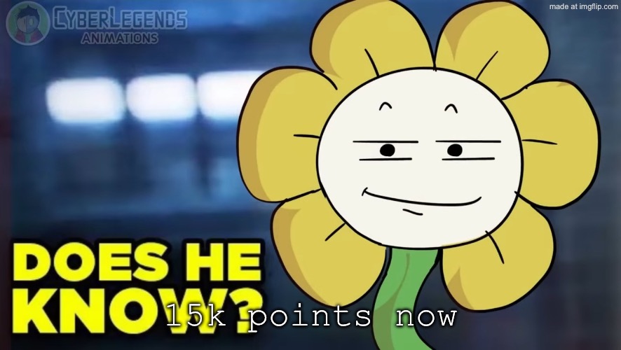 Does He Know? (Flowey Ver.) | 15k points now | image tagged in does he know flowey ver | made w/ Imgflip meme maker