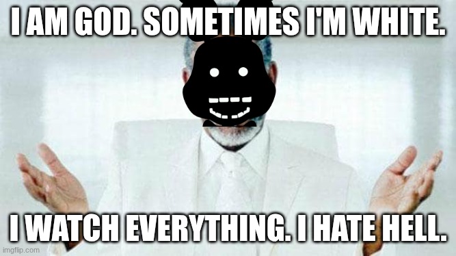 I am God | I am god. Sometimes I'm white. I watch everything. I hate hell. | image tagged in i am god | made w/ Imgflip meme maker