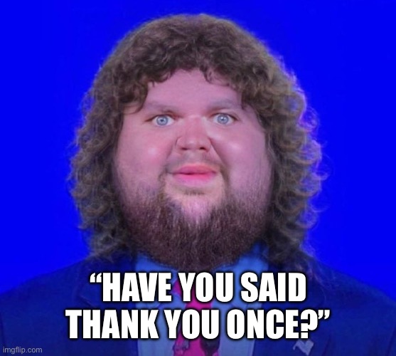 “Have you said thank you once?” | image tagged in jd vance | made w/ Imgflip meme maker