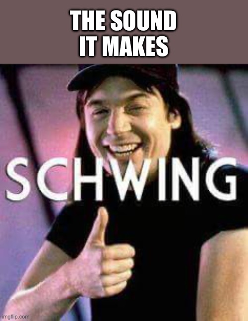 The sound it makes | image tagged in schwing | made w/ Imgflip meme maker