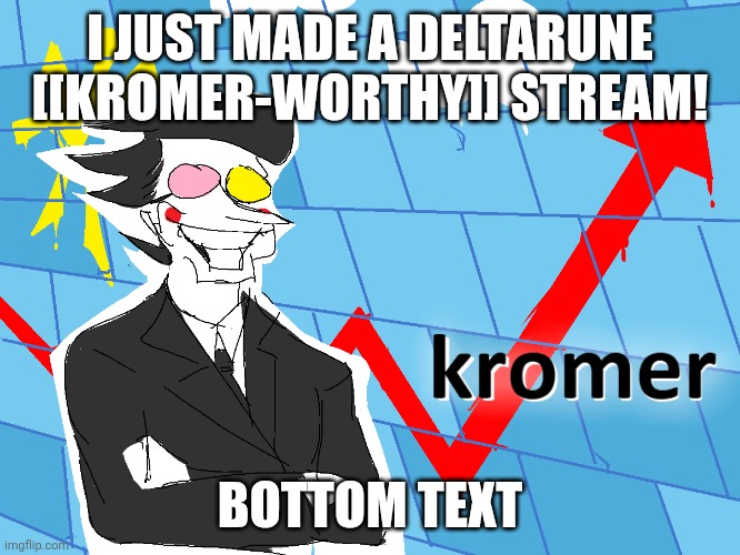 Kromer | I just made a deltarune [[kromer-worthy]] stream! Bottom text | image tagged in kromer,deltarune | made w/ Imgflip meme maker