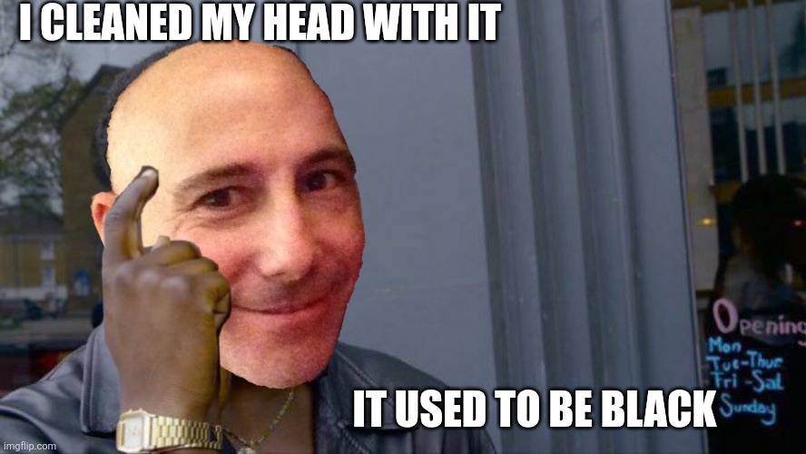 I cleaned my head with it It used to be black | made w/ Imgflip meme maker
