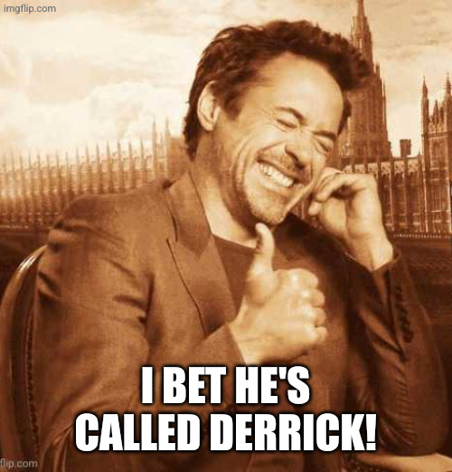 LAUGHING THUMBS UP | I bet he's called Derrick! | image tagged in laughing thumbs up | made w/ Imgflip meme maker
