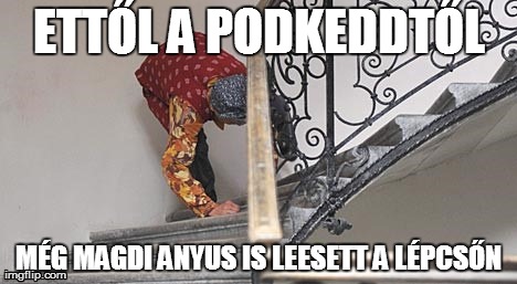 ETTÅL A PODKEDDTÅL MÃ‰G MAGDI ANYUS IS LEESETT A LÃ‰PCSÅN | made w/ Imgflip meme maker