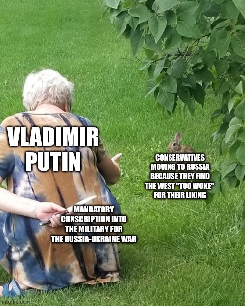Conservatives move to Russia to get away from woke only to die in a war | Vladimir putin; Conservatives moving to Russia because they find the west "too woke" 
for their liking; Mandatory conscription into the military for the Russia-Ukraine war | image tagged in grandma hiding knife rabbit,maga,conservatives,russia,putin,war | made w/ Imgflip meme maker