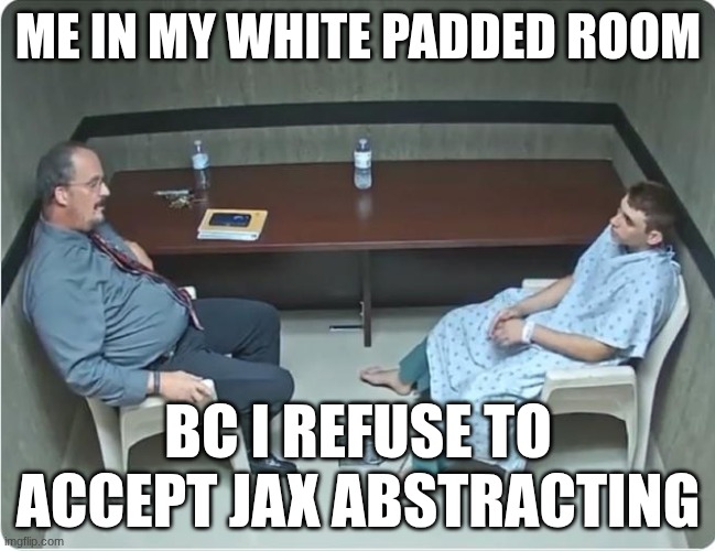Is x in the room with us right now? | Me in my white padded room; bc i refuse to accept Jax abstracting | image tagged in is x in the room with us right now | made w/ Imgflip meme maker