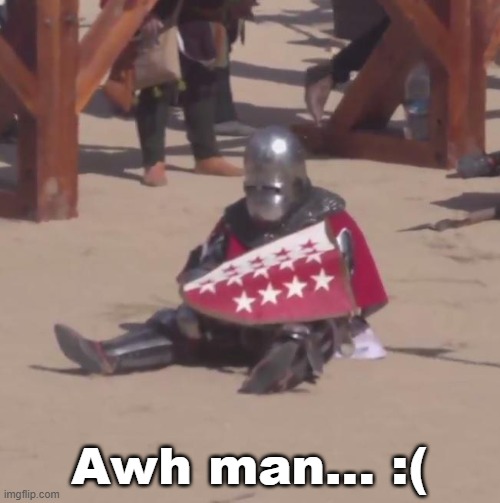 Bro got refused by a maiden (Use however y'all please) | Awh man... :( | image tagged in sad-knight-meme-10 jpg,sad,stupid,funny,relatable | made w/ Imgflip meme maker