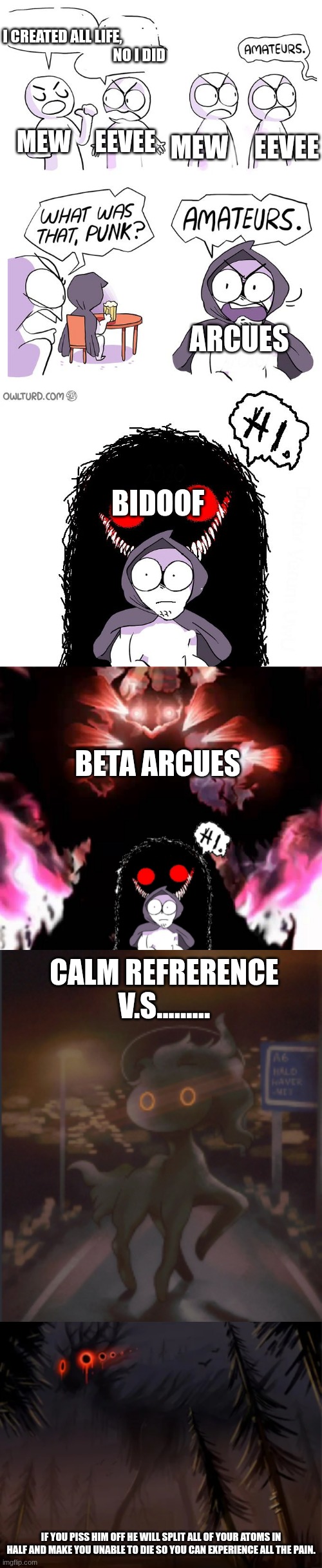 Beta Arcues is a Spectrum | I Created all life,                                                     no I did; Mew     Eevee; Mew     Eevee; Arcues; Bidoof; Beta Arcues; Calm refrerence v.s......... If you piss him off he will split all of your atoms in half and make you unable to die so you can experience all the pain. | image tagged in amateurs extended | made w/ Imgflip meme maker