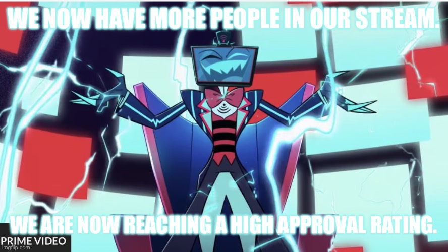 Our approval rating grows, as does our fans. | We now have more people in our stream. We are now reaching a high approval rating. | image tagged in hazbin hotel vox laughing | made w/ Imgflip meme maker