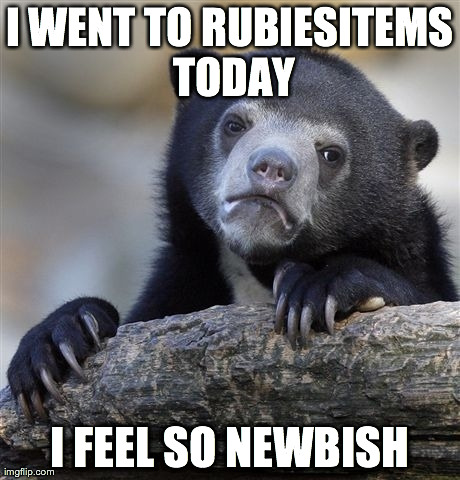 Confession Bear Meme | I WENT TO RUBIESITEMS TODAY I FEEL SO NEWBISH | image tagged in memes,confession bear | made w/ Imgflip meme maker