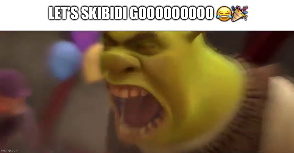 Shrek Screaming | Let’s skibidi gooooooooo ?? | image tagged in shrek screaming | made w/ Imgflip meme maker