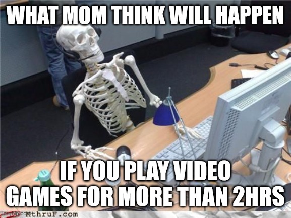 Skeleton Computer | What mom think will happen; If you play video games for more than 2hrs | image tagged in skeleton computer | made w/ Imgflip meme maker