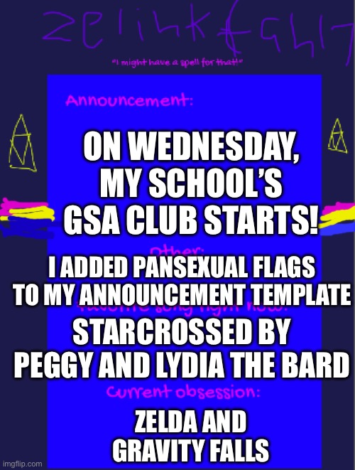Sorry for the quality of the flags, I’m not a good drawer | On Wednesday, my school’s gsa club starts! I added pansexual flags to my announcement template; STARCROSSED by Peggy and Lydia the bard; Zelda and gravity falls | image tagged in zelinkfan17 announcement template | made w/ Imgflip meme maker