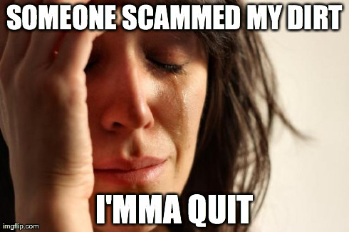 First World Problems Meme | SOMEONE SCAMMED MY DIRT I'MMA QUIT | image tagged in memes,first world problems | made w/ Imgflip meme maker