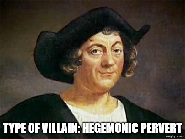columbus'd | type of villain: hegemonic pervert | image tagged in columbus'd,christopher columbus,columbus day | made w/ Imgflip meme maker