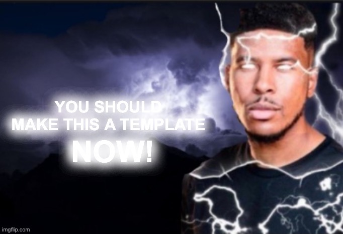image tagged in you should make this a template now | made w/ Imgflip meme maker