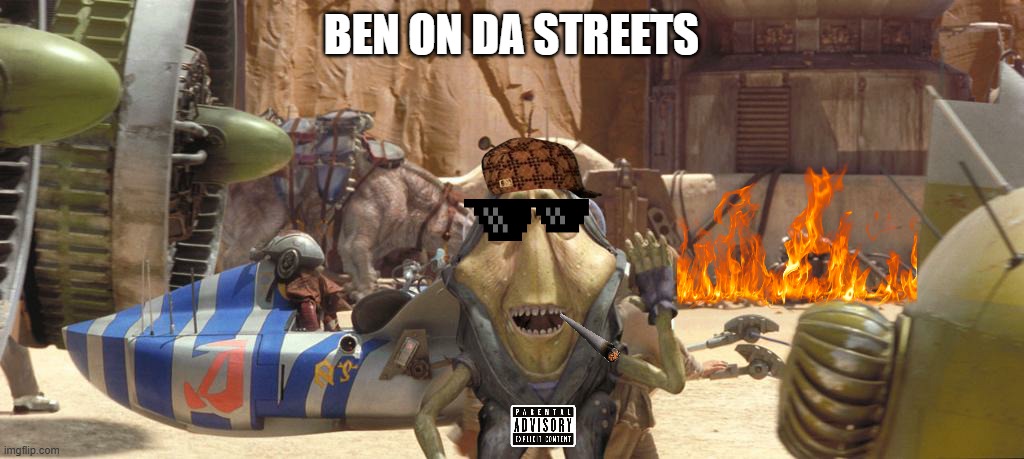 Star Wars pod racer Ben Quadinaros | Ben on Da Streets | image tagged in star wars pod racer ben quadinaros | made w/ Imgflip meme maker