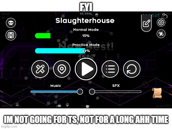 fyi; im not going for ts, not for a long ahh time | image tagged in gd,progress,slaughterhouse,no | made w/ Imgflip meme maker