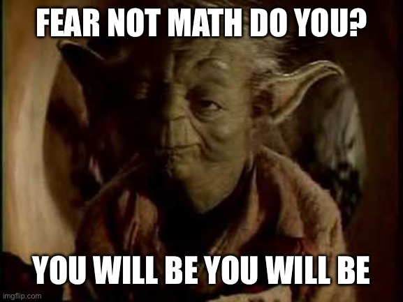 yoda-you-will-be | fear not math do you? you will be you will be | image tagged in yoda-you-will-be | made w/ Imgflip meme maker