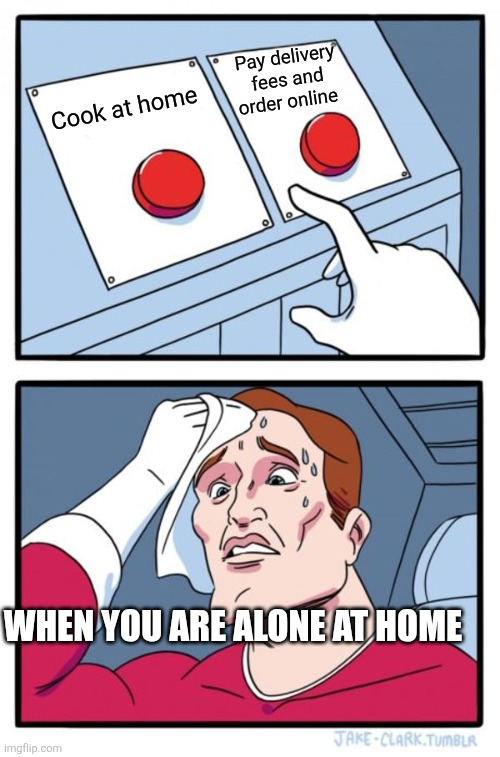 Two Buttons Meme | Pay delivery fees and order online; Cook at home; When you are alone at home | image tagged in memes,two buttons | made w/ Imgflip meme maker