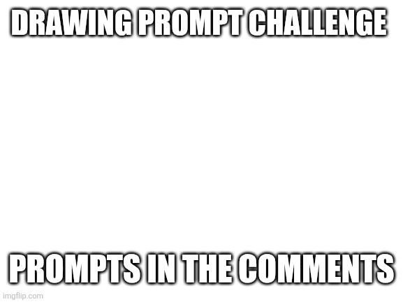 Blank White Template | Drawing prompt challenge; Prompts in the comments | image tagged in blank white template | made w/ Imgflip meme maker