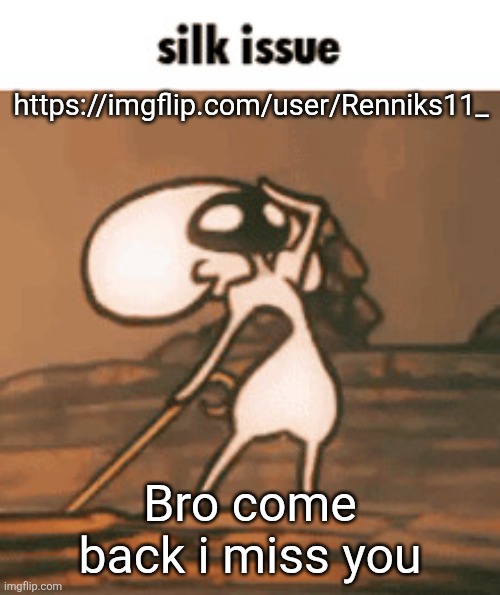 Silk issue | https://imgflip.com/user/Renniks11_; Bro come back i miss you | image tagged in silk issue | made w/ Imgflip meme maker