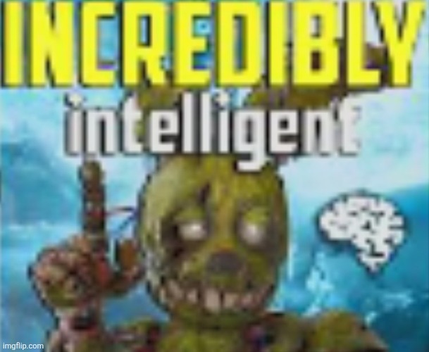 incredibly intelligent | image tagged in incredibly intelligent | made w/ Imgflip meme maker