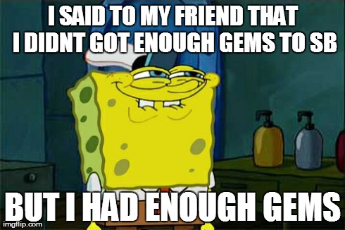 Don't You Squidward Meme | I SAID TO MY FRIEND THAT I DIDNT GOT ENOUGH GEMS TO SB BUT I HAD ENOUGH GEMS | image tagged in memes,dont you squidward | made w/ Imgflip meme maker