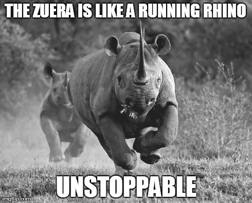 THE ZUERA IS LIKE A RUNNING RHINO UNSTOPPABLE | made w/ Imgflip meme maker