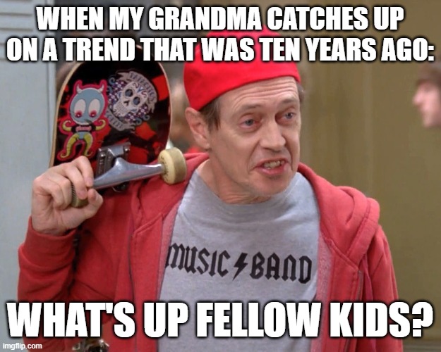 Steve Buscemi Fellow Kids | When my grandma catches up on a trend that was ten years ago:; what's up fellow kids? | image tagged in steve buscemi fellow kids | made w/ Imgflip meme maker