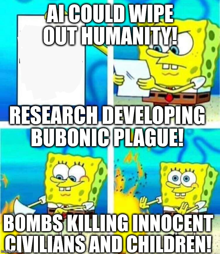Everything normal We The People! | AI could wipe out humanity! Research developing bubonic plague! Bombs killing innocent civilians and children! | image tagged in sponge bob letter burning | made w/ Imgflip meme maker
