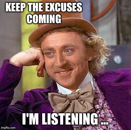 Creepy Condescending Wonka | KEEP THE EXCUSES COMING  I'M LISTENING ... | image tagged in memes,creepy condescending wonka | made w/ Imgflip meme maker