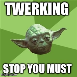 Advice Yoda | TWERKING  STOP YOU MUST | image tagged in memes,advice yoda | made w/ Imgflip meme maker