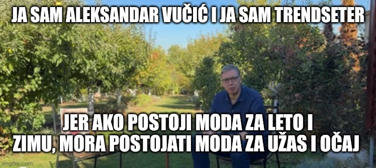 Ja sam aleksandar vučić i ja sam trendseter; Jer ako postoji moda za leto i zimu, mora postojati moda za užas i očaj | made w/ Imgflip meme maker