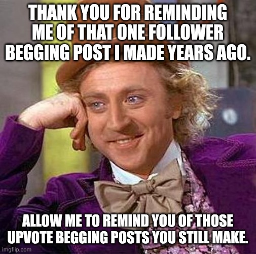 I've learned | Thank you for reminding me of that one follower begging post I made years ago. Allow me to remind you of those upvote begging posts you still make. | image tagged in memes,creepy condescending wonka | made w/ Imgflip meme maker