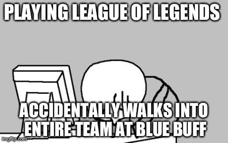 Computer Guy Facepalm Meme | PLAYING LEAGUE OF LEGENDS  ACCIDENTALLY WALKS INTO ENTIRE TEAM AT BLUE BUFF | image tagged in memes,computer guy facepalm | made w/ Imgflip meme maker