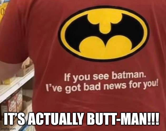Batman Butt-man | It’s actually Butt-Man!!! | image tagged in batman smiles,funny memes,beavis and butthead,pranks,relationships,superheroes | made w/ Imgflip meme maker